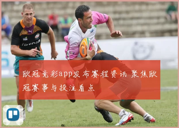 欧冠竞彩app发布赛程资讯 聚焦欧冠赛事与投注看点
