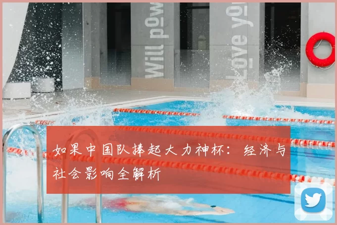 如果中国队捧起大力神杯：经济与社会影响全解析