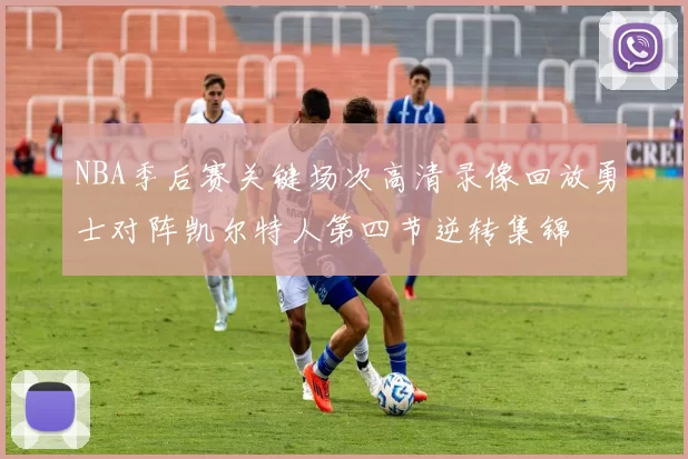 NBA季后赛关键场次高清录像回放勇士对阵凯尔特人第四节逆转集锦