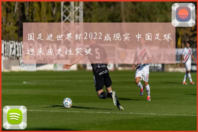 国足进世界杯2022成现实 中国足球迎来历史性突破