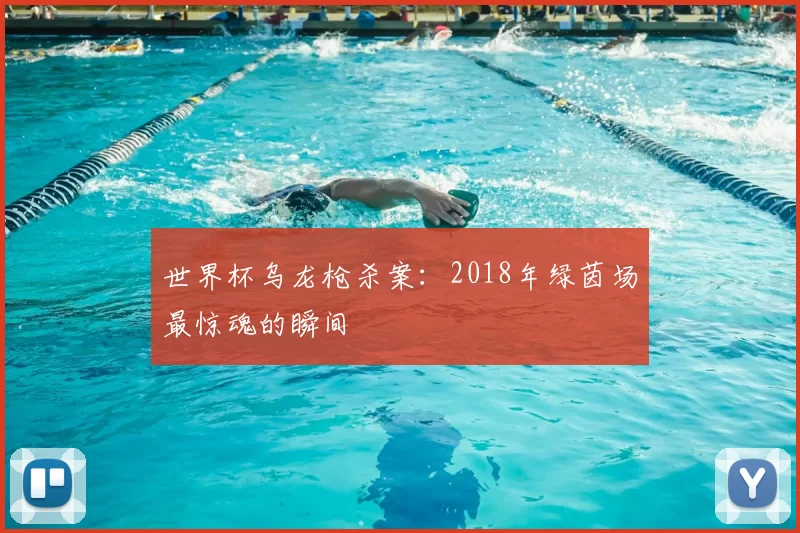 世界杯乌龙枪杀案:2018年绿茵场最惊魂的瞬间