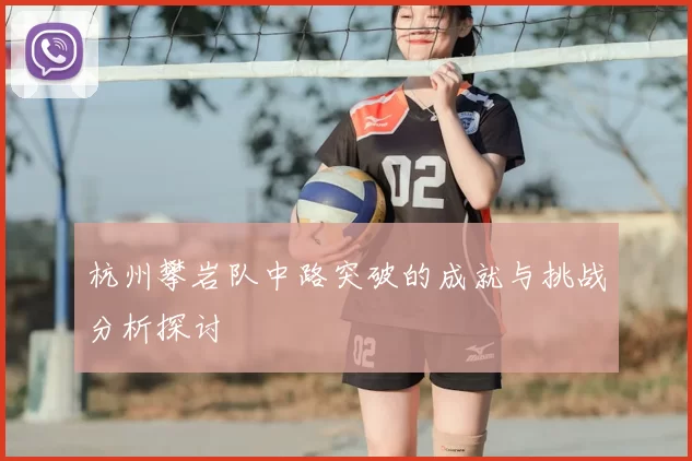 杭州攀岩队中路突破的成就与挑战分析探讨