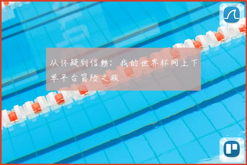 从怀疑到信赖:我的世界杯网上下单平台冒险之旅