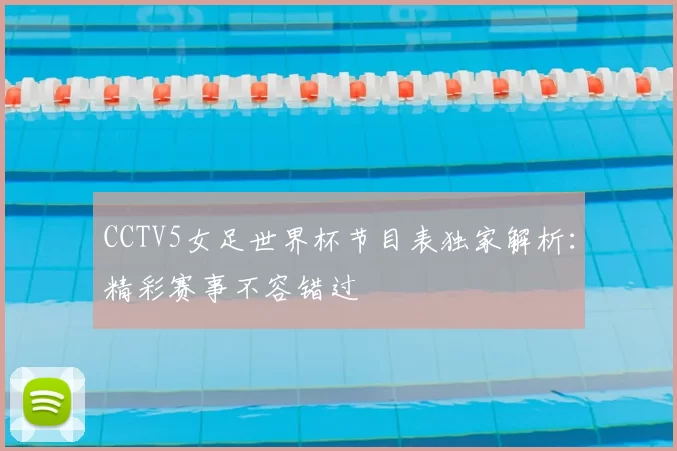 CCTV5女足世界杯节目表独家解析:精彩赛事不容错过