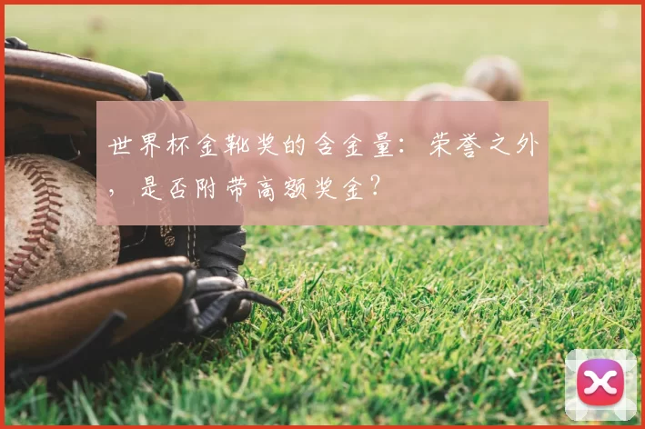 世界杯金靴奖的含金量:荣誉之外,是否附带高额奖金?
