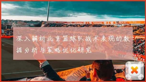 深入解析北京篮球队战术表现的数据分析与策略优化研究