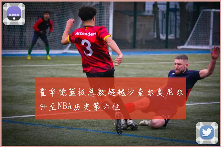 霍华德篮板总数超越沙奎尔奥尼尔升至NBA历史第六位